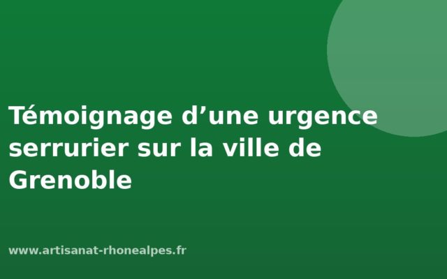 Témoignage d’une urgence serrurier sur la ville de Grenoble