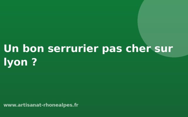 Un bon serrurier pas cher sur lyon ?